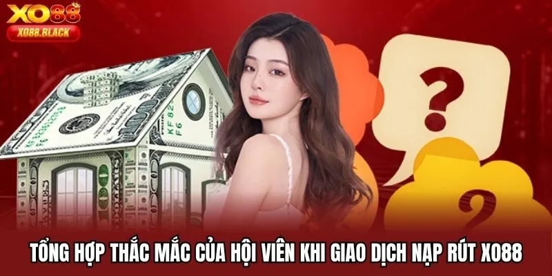 Tổng hợp thắc mắc của hội viên khi giao dịch nạp rút Xo88