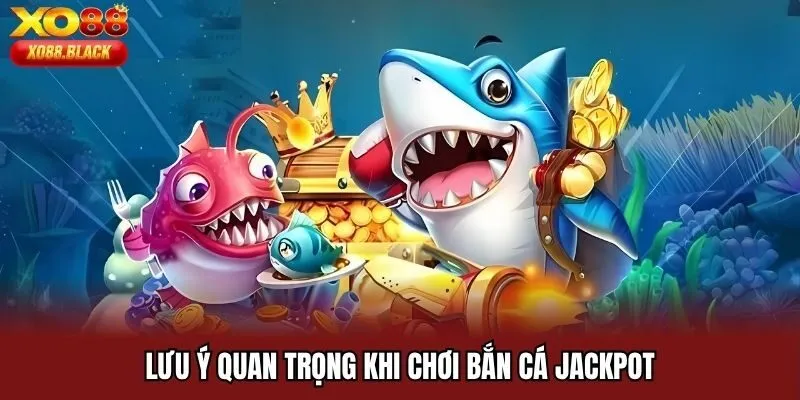 Lưu ý quan trọng khi chơi bắn cá Jackpot
