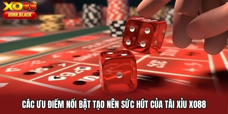 Các ưu điểm nổi bật tạo nên sức hút của Tài Xỉu XO88