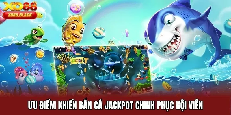 Ưu điểm khiến bắn cá Jackpot chinh phục hội viên